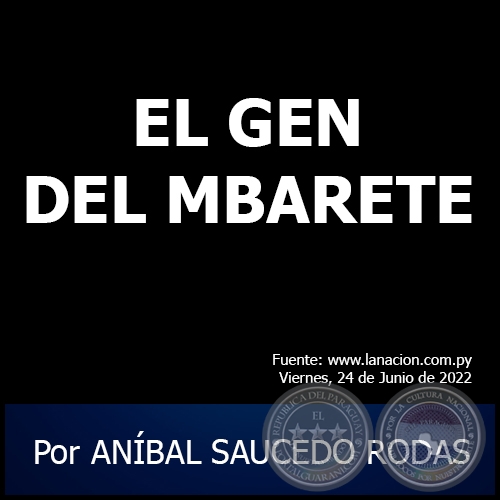 EL GEN DEL MBARETE - Por ANÍBAL SAUCEDO RODAS - Viernes, 10 de Junio de 2022 - Viernes, 24 de Junio de 2022